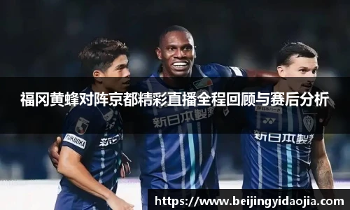 福冈黄蜂对阵京都精彩直播全程回顾与赛后分析