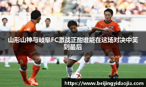 山形山神与岐阜FC激战正酣谁能在这场对决中笑到最后